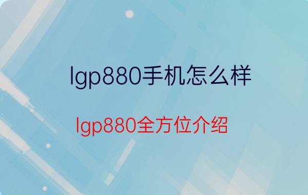 lgp880手机怎么样 lgp880全方位介绍